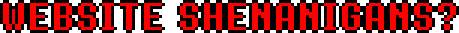 WEBSITE SHENANIGANS?